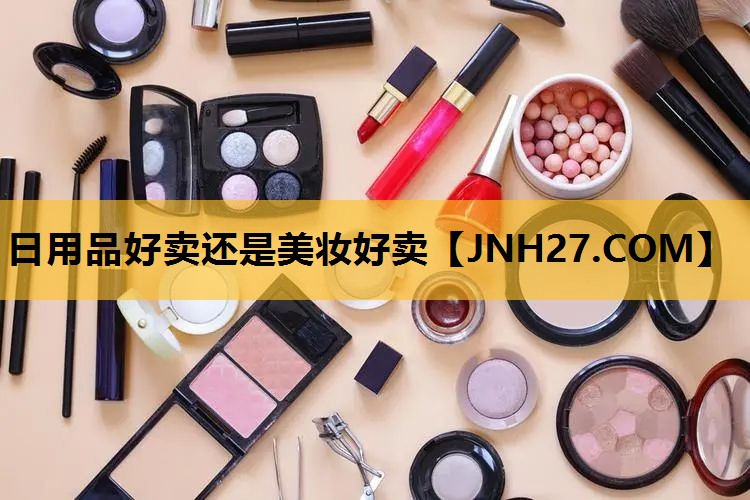 日用品好卖还是美妆好卖