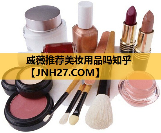 戚薇推荐美妆用品吗知乎