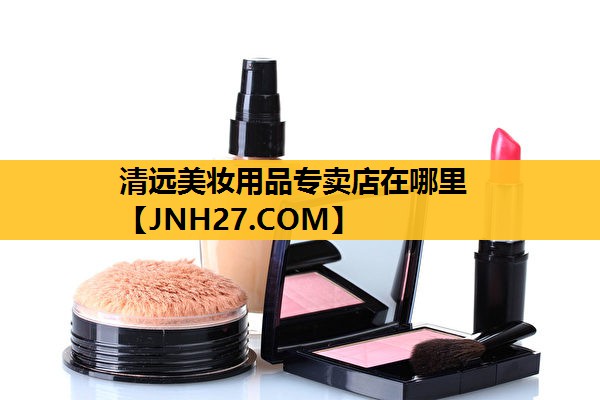 清远美妆用品专卖店在哪里